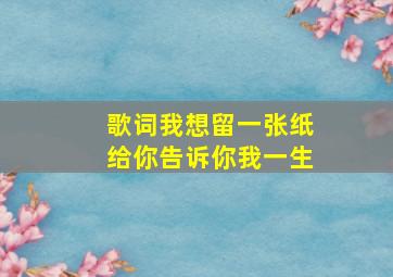 歌词我想留一张纸给你告诉你我一生