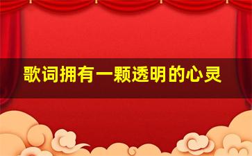 歌词拥有一颗透明的心灵