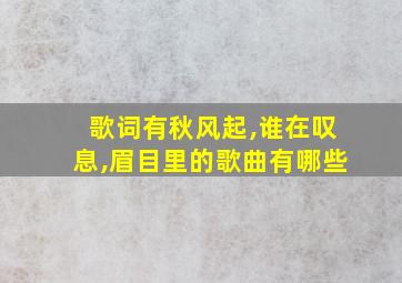 歌词有秋风起,谁在叹息,眉目里的歌曲有哪些