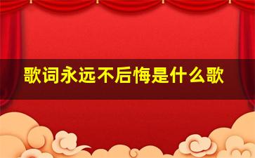 歌词永远不后悔是什么歌