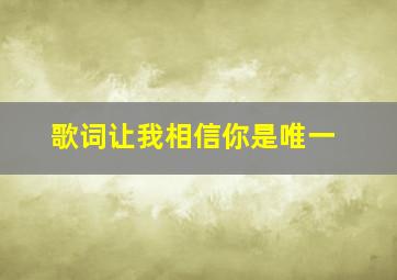 歌词让我相信你是唯一