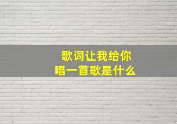 歌词让我给你唱一首歌是什么