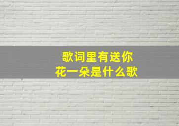 歌词里有送你花一朵是什么歌