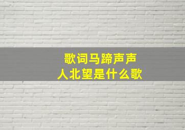 歌词马蹄声声人北望是什么歌