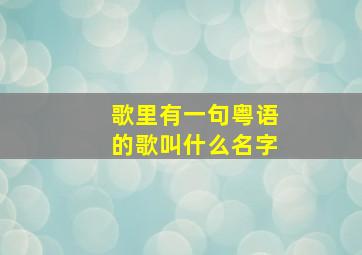 歌里有一句粤语的歌叫什么名字