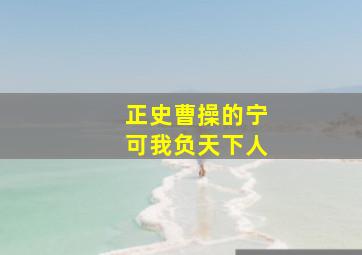 正史曹操的宁可我负天下人