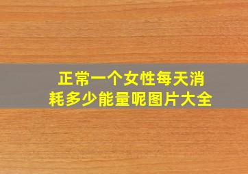 正常一个女性每天消耗多少能量呢图片大全