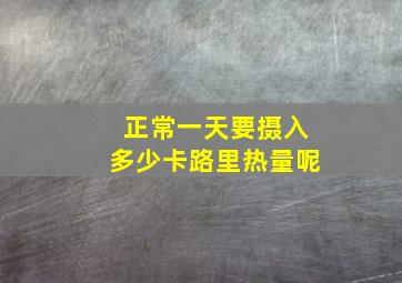 正常一天要摄入多少卡路里热量呢