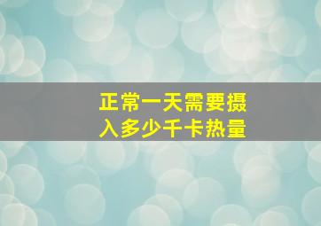 正常一天需要摄入多少千卡热量