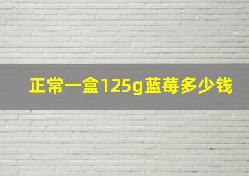 正常一盒125g蓝莓多少钱