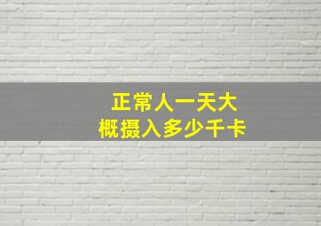 正常人一天大概摄入多少千卡