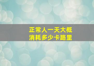 正常人一天大概消耗多少卡路里