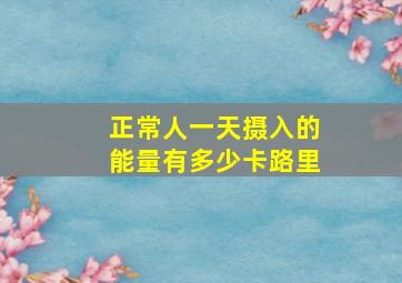 正常人一天摄入的能量有多少卡路里