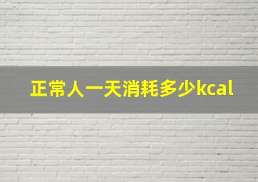 正常人一天消耗多少kcal