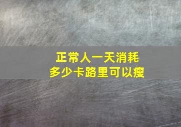 正常人一天消耗多少卡路里可以瘦