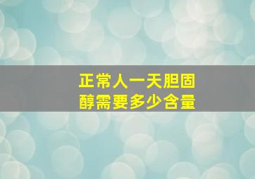 正常人一天胆固醇需要多少含量