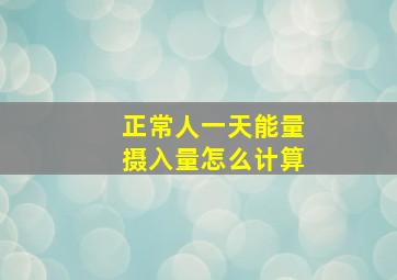 正常人一天能量摄入量怎么计算