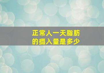 正常人一天脂肪的摄入量是多少