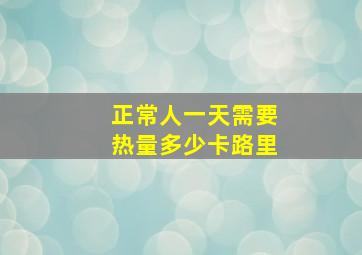 正常人一天需要热量多少卡路里