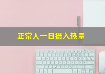 正常人一日摄入热量