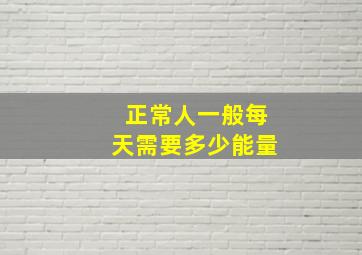 正常人一般每天需要多少能量