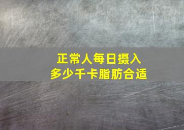 正常人每日摄入多少千卡脂肪合适