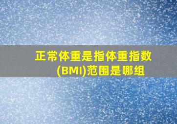 正常体重是指体重指数(BMI)范围是哪组