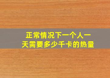 正常情况下一个人一天需要多少千卡的热量