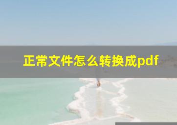 正常文件怎么转换成pdf