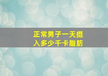 正常男子一天摄入多少千卡脂肪