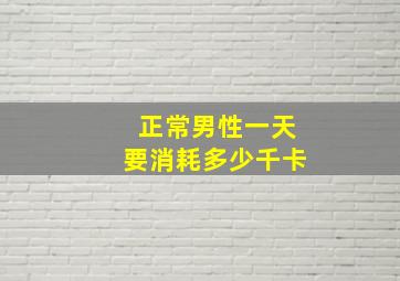 正常男性一天要消耗多少千卡