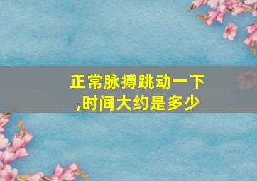 正常脉搏跳动一下,时间大约是多少