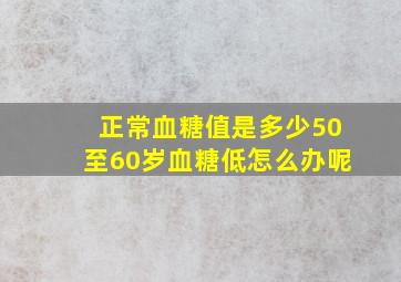 正常血糖值是多少50至60岁血糖低怎么办呢