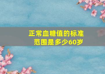 正常血糖值的标准范围是多少60岁