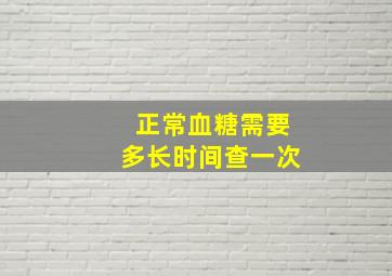 正常血糖需要多长时间查一次