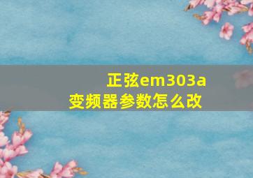 正弦em303a变频器参数怎么改