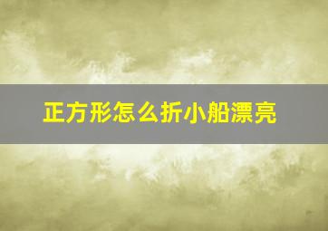 正方形怎么折小船漂亮