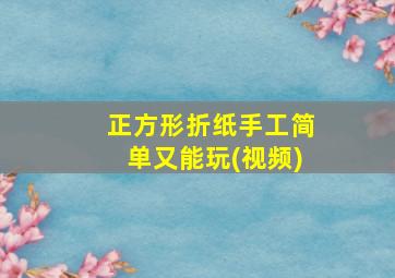 正方形折纸手工简单又能玩(视频)