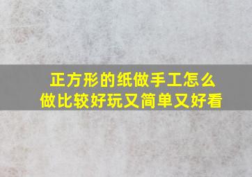 正方形的纸做手工怎么做比较好玩又简单又好看