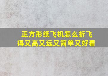 正方形纸飞机怎么折飞得又高又远又简单又好看