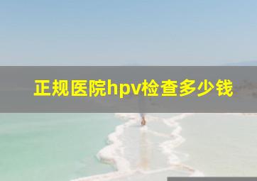 正规医院hpv检查多少钱