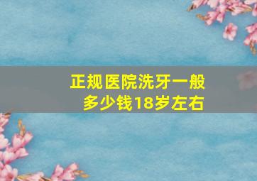 正规医院洗牙一般多少钱18岁左右