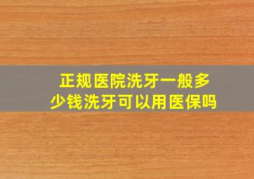 正规医院洗牙一般多少钱洗牙可以用医保吗