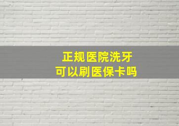 正规医院洗牙可以刷医保卡吗