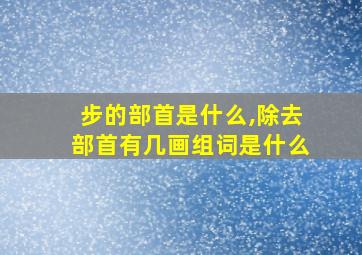 步的部首是什么,除去部首有几画组词是什么