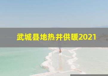 武城县地热井供暖2021