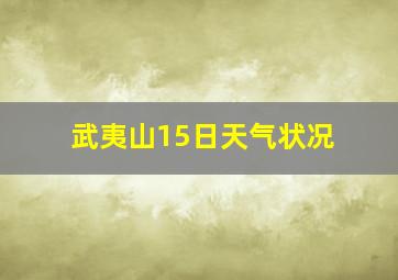 武夷山15日天气状况