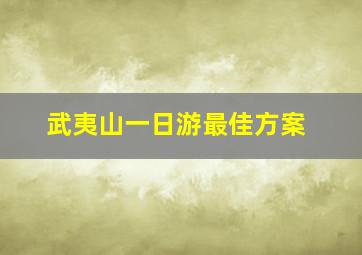 武夷山一日游最佳方案