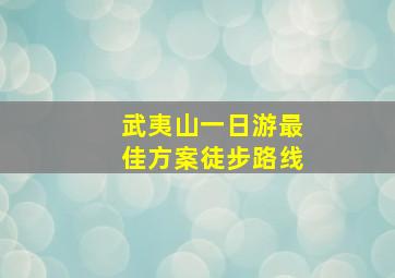 武夷山一日游最佳方案徒步路线