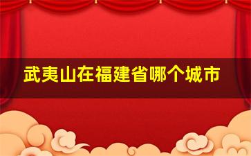 武夷山在福建省哪个城市